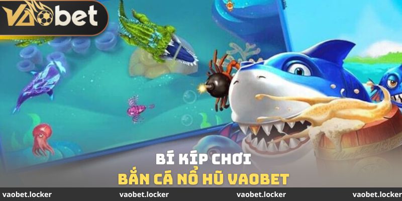 Bí kíp chơi bắn cá nổ hũ Vaobet