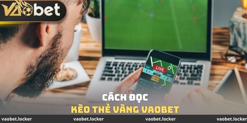 Kèo Thẻ Vàng VaoBet - Kiến Thức Quan Trọng Cần Tìm hiểu 4 Cách đọc Kèo thẻ vàng VaoBet