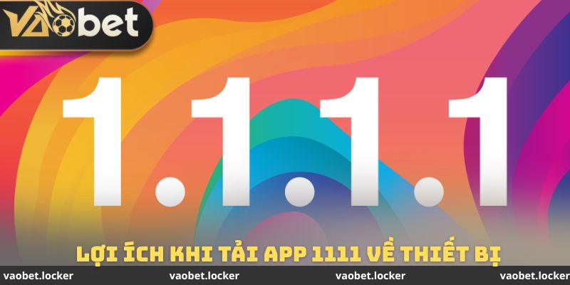 Lợi ích khi thực hiện cách tải app 1111 khi bị chặn truy cập