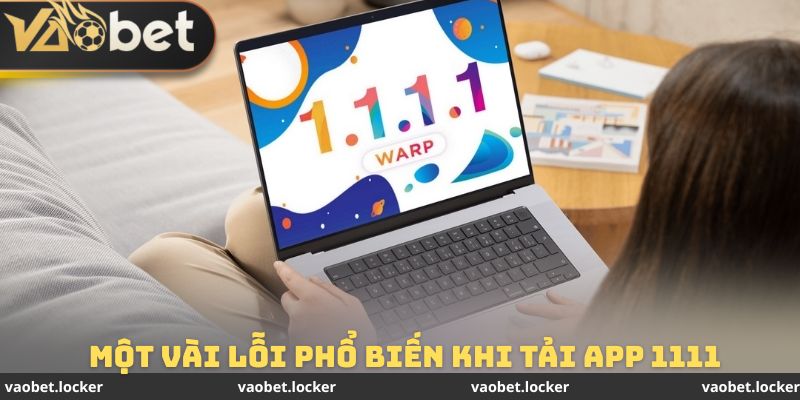 Một vài lỗi thường xuất hiện trong cách tải app 1111 khi bị chặn
