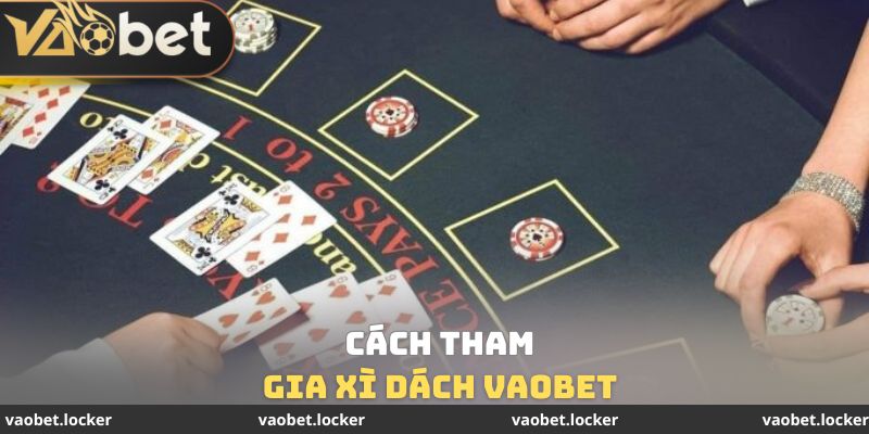 Xì Dách Vaobet - Giải Trí Cùng Hàng Ngàn Cơ Hội Thắng Lớn 2 Cách tham gia Xì Dách Vaobet