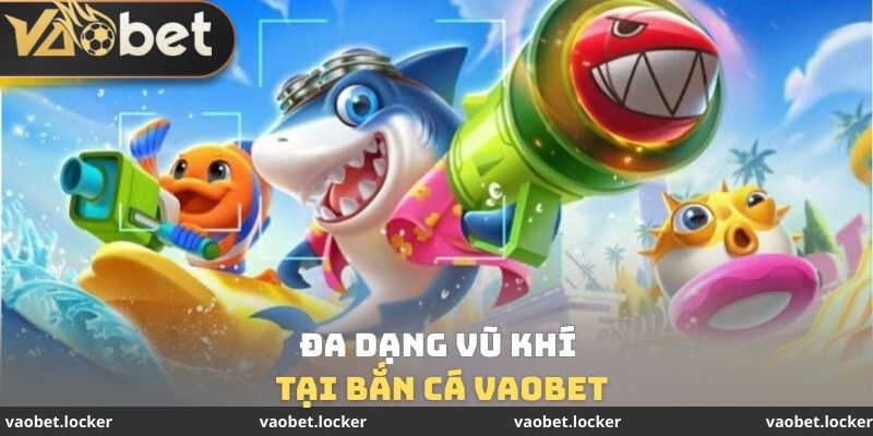 Bắn cá VaoBet 2 Đa dạng vũ khí tại bắn cá VaoBet