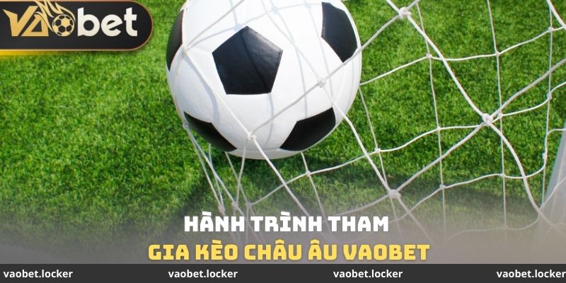Kèo Châu Âu VaoBet - Chiến Thắng Dễ Dàng Trong 5 Phút 4 Hành trình tham gia Kèo Châu Âu VaoBet