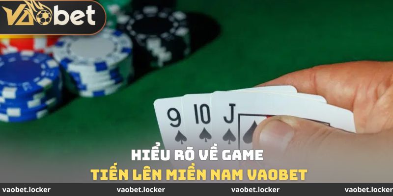 Hiểu rõ về game tiến lên miền Nam VaoBet