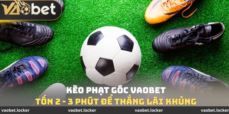 Kèo Phạt Góc VaoBet - Tốn 2 - 3 Phút Để Thắng Lãi Khủng 1 Kèo Phạt Góc VaoBet