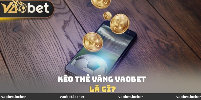 Kèo Thẻ Vàng VaoBet - Kiến Thức Quan Trọng Cần Tìm hiểu 2 Kèo thẻ vàng VaoBet là gì?