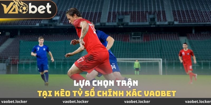 Lựa chọn tại Kèo tỷ số chính xác VaoBet