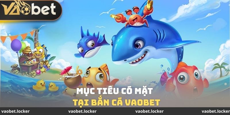 Bắn cá VaoBet 1 Mục tiêu có mặt tại bắn cá VaoBet