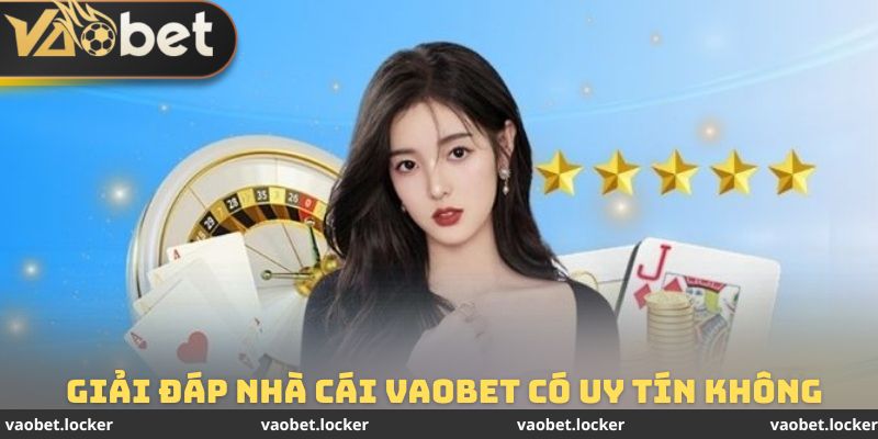 Giải đáp chi tiết thắc mắc nhà cái Vaobet có uy tín không
