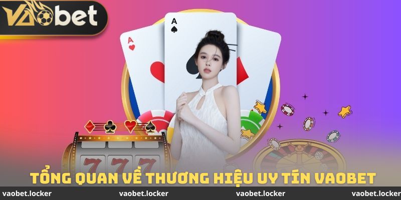Tổng quan một vài điểm cơ bản về thương hiệu uy tín Vaobet
