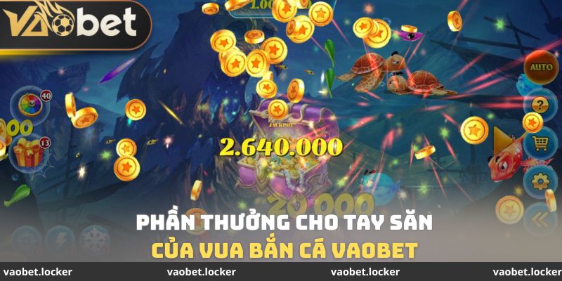 Vua Bắn Cá Vaobet - Hóa Thân Thành Hải Tặc Trong Đại Dương 4 Phần thưởng cho tay săn của Vua bắn cá Vaobet