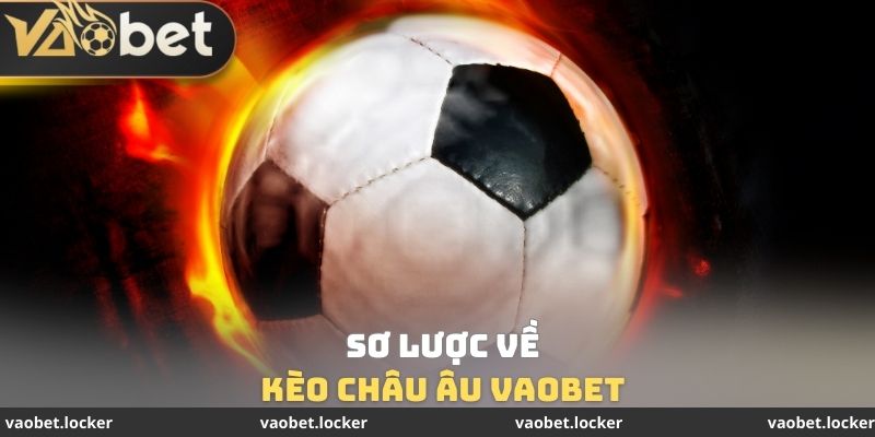 Kèo Châu Âu VaoBet - Chiến Thắng Dễ Dàng Trong 5 Phút 2 Sơ lược về Kèo Châu Âu VaoBet