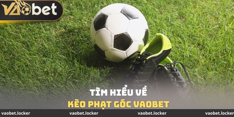 Kèo Phạt Góc VaoBet - Tốn 2 - 3 Phút Để Thắng Lãi Khủng 2 Tìm hiểu về Kèo phạt góc VaoBet
