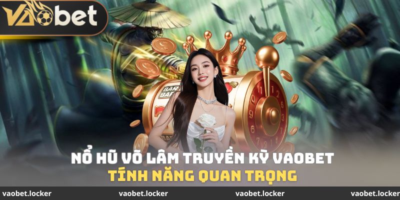 Tính năng quan trọng Nổ hũ Võ Lâm Truyền Kỳ VaoBet