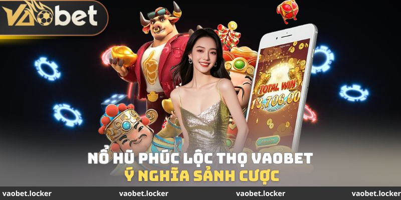Ý nghĩa sảnh cược Nổ hũ Phúc Lộc Thọ VaoBet